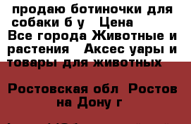 продаю ботиночки для собаки б/у › Цена ­ 600 - Все города Животные и растения » Аксесcуары и товары для животных   . Ростовская обл.,Ростов-на-Дону г.